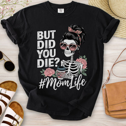 But Did You Die? #MomLife T-Shirt